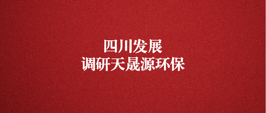 四川發(fā)展黨委委員、副總經(jīng)理郭勇調(diào)研天晟源環(huán)保