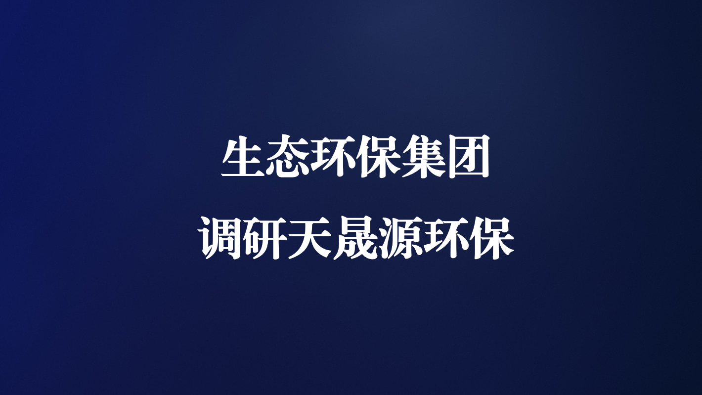 高度重視！生態(tài)環(huán)保集團(tuán)王亮總經(jīng)理調(diào)研天晟源環(huán)保