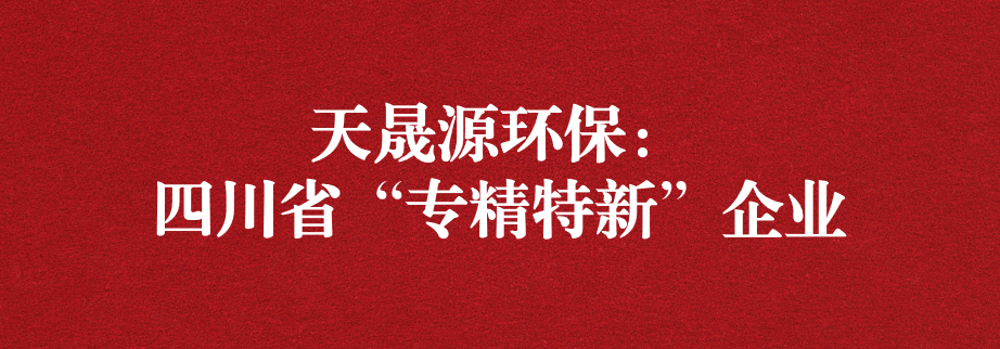 喜訊！天晟源環(huán)保成功通過“四川省專精特新企業(yè)”認(rèn)定