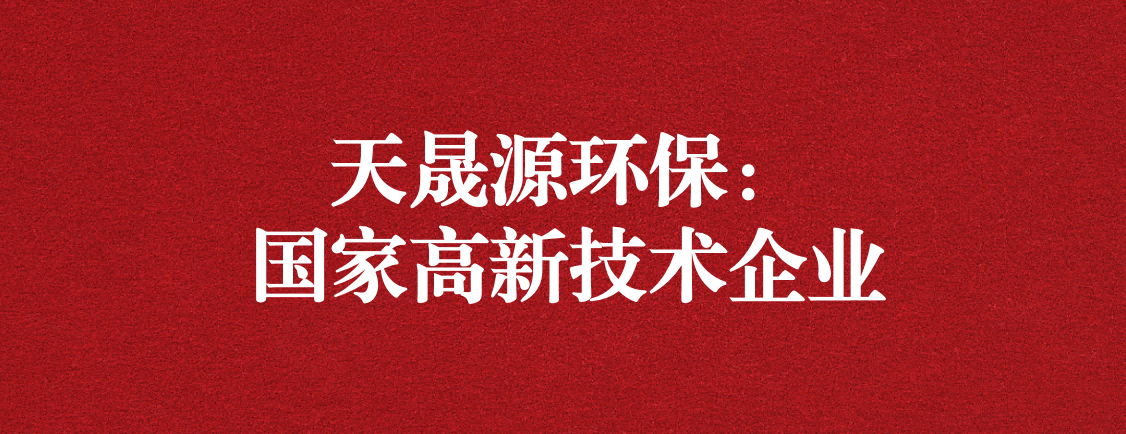 求新求進(jìn)，以技術(shù)創(chuàng)新走高質(zhì)量發(fā)展道路 ——天晟源環(huán)保成功通過“國家高新技術(shù)企業(yè)”認(rèn)定