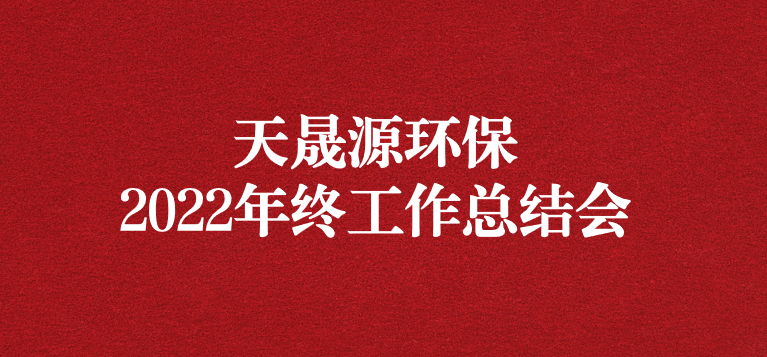 革故鼎新，勇毅前行——天晟源環(huán)保召開2022年年終工作總結(jié)會(huì)