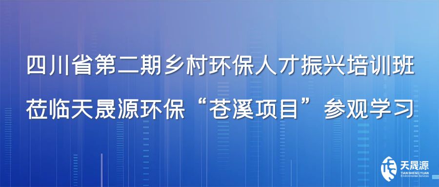 四川省第二期鄉(xiāng)村環(huán)保人才振興培訓(xùn)班蒞臨天晟源環(huán)?！吧n溪項(xiàng)目”參觀學(xué)習(xí)